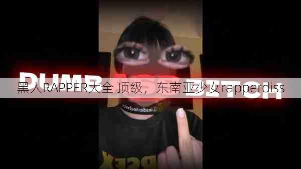 黑人RAPPER大全 顶级，东南亚少女rapperdiss  第1张