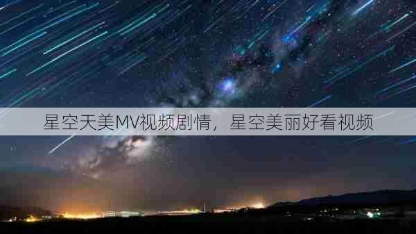 星空天美MV视频剧情，星空美丽好看视频  第1张