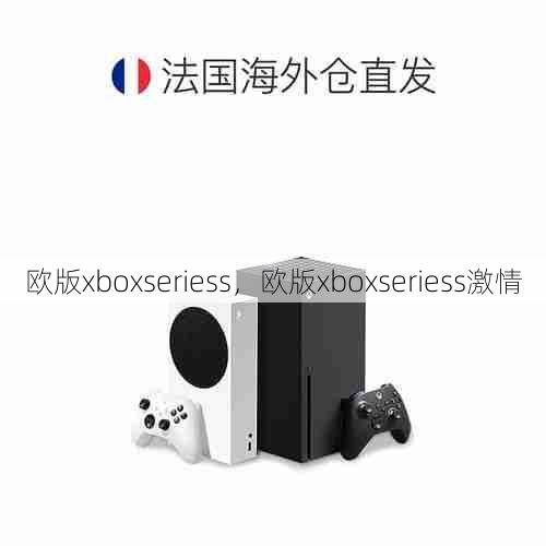 欧版xboxseriess，欧版xboxseriess激情  第1张