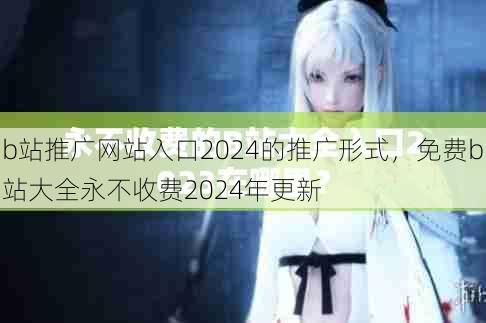 b站推广网站入口2024的推广形式，免费b站大全永不收费2024年更新  第1张