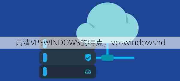 高清VPSWINDOWS的特点，vpswindowshd  第1张