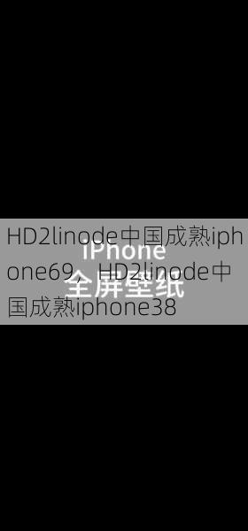 HD2linode中国成熟iphone69，HD2linode中国成熟iphone38  第1张