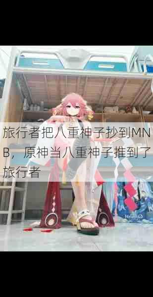 旅行者把八重神子抄到MNB，原神当八重神子推到了旅行者  第1张