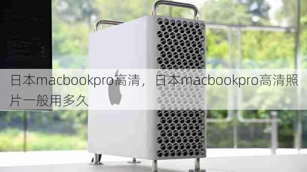 日本macbookpro高清，日本macbookpro高清照片一般用多久  第1张