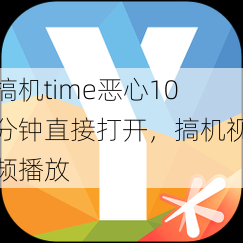 搞机time恶心10分钟直接打开，搞机视频播放  第1张