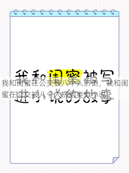 我和闺蜜在公交被八个人挤倒，我和闺蜜在公交被八个人挤倒类似小说  第1张