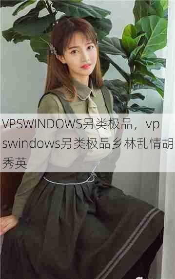 VPSWINDOWS另类极品，vpswindows另类极品乡林乱情胡秀英  第1张