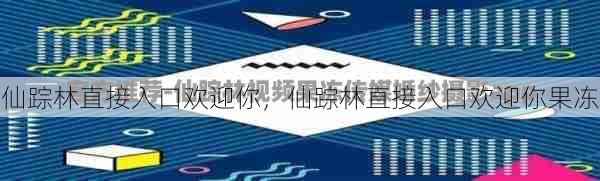 仙踪林直接入口欢迎你，仙踪林直接入口欢迎你果冻  第1张