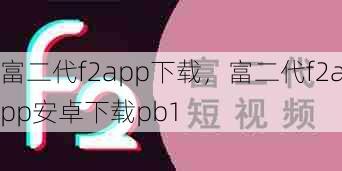 富二代f2app下载，富二代f2app安卓下载pb1  第1张