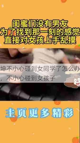 坤不小心碰到女同学了怎么办，不小心碰到女孩子  第1张