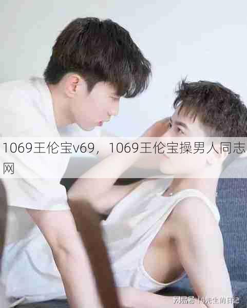 1069王伦宝v69，1069王伦宝操男人同志网  第1张