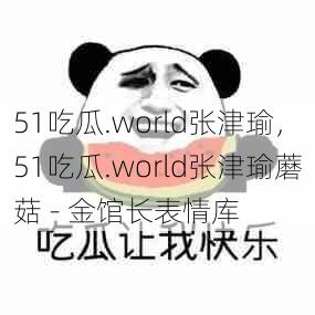 51吃瓜.world张津瑜，51吃瓜.world张津瑜蘑菇 - 金馆长表情库  第1张