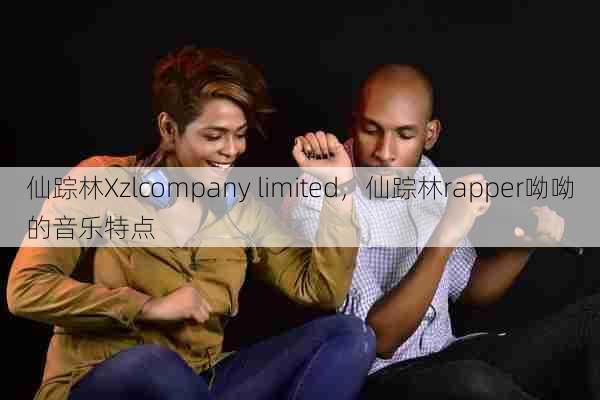 仙踪林Xzlcompany limited，仙踪林rapper呦呦的音乐特点  第1张