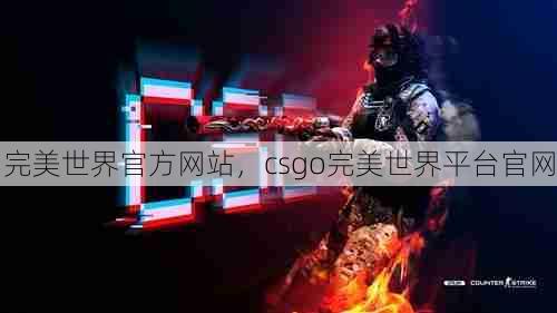 完美世界官方网站，csgo完美世界平台官网  第1张