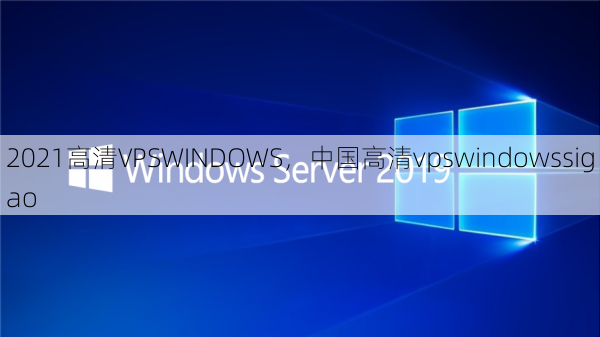 2021高清VPSWINDOWS，中国高清vpswindowssigao  第1张