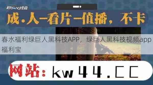 春水福利绿巨人黑科技APP，绿巨人黑科技视频app福利宝  第1张