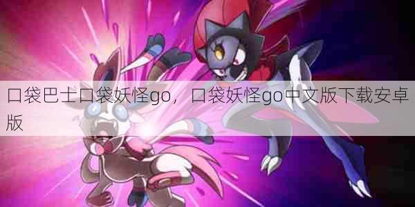 口袋巴士口袋妖怪go，口袋妖怪go中文版下载安卓版  第1张