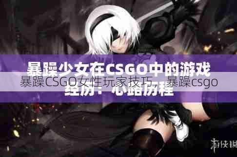 暴躁CSGO女性玩家技巧，暴躁csgo  第1张