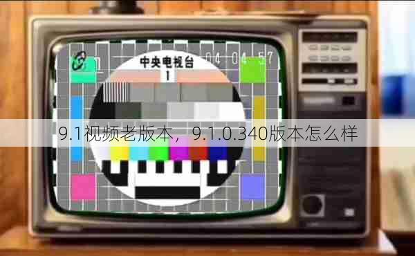 9.1视频老版本，9.1.0.340版本怎么样  第1张