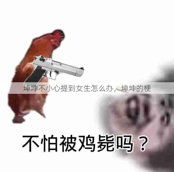 坤坤不小心提到女生怎么办，坤坤的梗  第1张