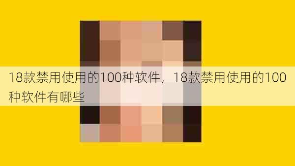 18款禁用使用的100种软件，18款禁用使用的100种软件有哪些  第1张